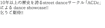 10年以上の歴史を誇るstreetdanceサークル「ACDc」 によるdanceshowcase!! 乞うご期待!!