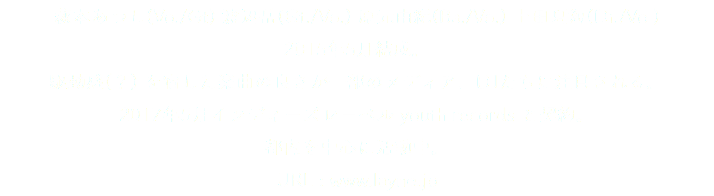 萩本あつし(Vo./Gt) 渡辺岳(Gt./Vo.) 原元由紀(Ba./Vo.) 上田夏海(Dr./Vo.) 2015年5月結成。 駆動感(？) を宿した楽曲の良さが一部のメディア、DJたちに注目される。 2017年5月インディーズレーベル youth records と契約。 都内を中心に活動中。 URL : www.layne.jp